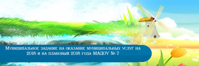 Муниципальное задание на оказание муниципальных услуг на 2018 и на плановый 2018 года МАДОУ № 7